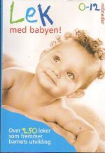 Lek med babyen! - Over 250 leker som fremmer barnets utvikling. 0-12 måneder