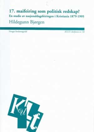 17. maifeiring som politisk redskap? - En studie av nasjonaldagsfeiringen i Kristiana 1879-1905. KULT's skriftserie nr. 93