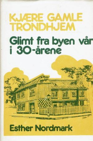 Kjære gamle Trondhjem. Glimt fra byen vår i 30-årene