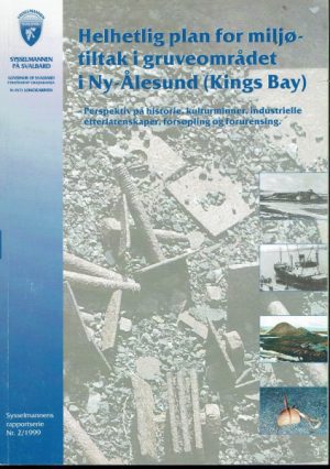 Helhetlig plan for miljøtiltak i gruveområdet i Ny-Ålesund (Kings Bay). Perspektiv på historie, kulturminner, industrielle etterlatenskaper, forsøpling og forurensing