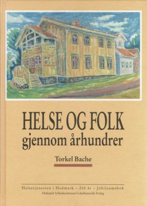 Helse og folk gjennom århundrer. Helsetjenesten i Hedmark - 200 år Jubileumsbok