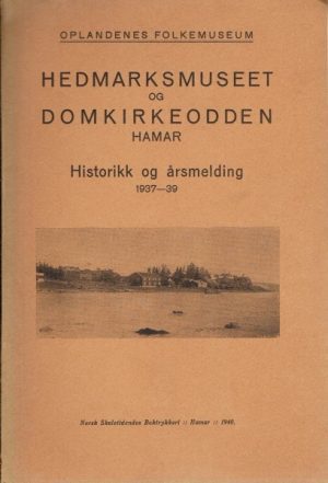 Hedmarksmuseet og Domkirkeodden. Historikk og årsmelding 1937-39