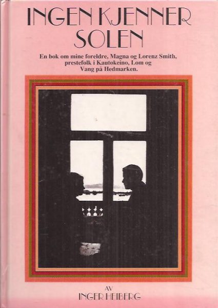 Ingen kjenner solen. En bok mine foreldre, Magna og Lorenz Smith, prestefolk i Kautokeino, Lom og Vang på Hedmark