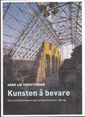 Kunsten å bevare. Om kulturminnevern og fortidsinteresse i Norge