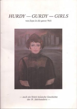 Hurdy Gurdy - girls von Espa in die ganze Welt - auch ein Stück hessische Geschichte des 19. Jahrhunderts -
