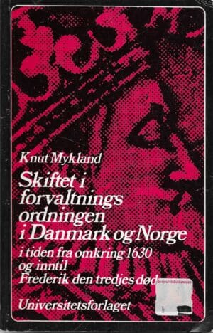 Mykland, Knut: Skiftet i forvaltningsordningen i Danmark og Norge i tiden fra omkring 1630 og inntil Frederik den tredjes død