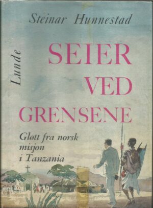 Seier ved grensene. Glimt fra norsk misjon i Tanzania